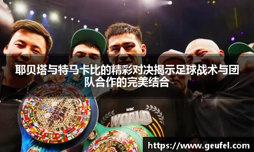 耶贝塔与特马卡比的精彩对决揭示足球战术与团队合作的完美结合